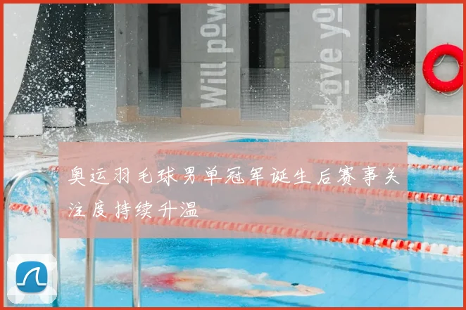 奥运羽毛球男单冠军诞生后赛事关注度持续升温