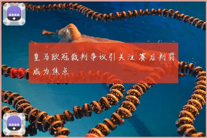 皇马欧冠裁判争议引关注 赛后判罚成为焦点