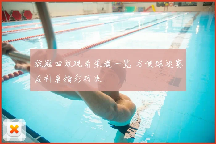 欧冠回放观看渠道一览 方便球迷赛后补看精彩对决
