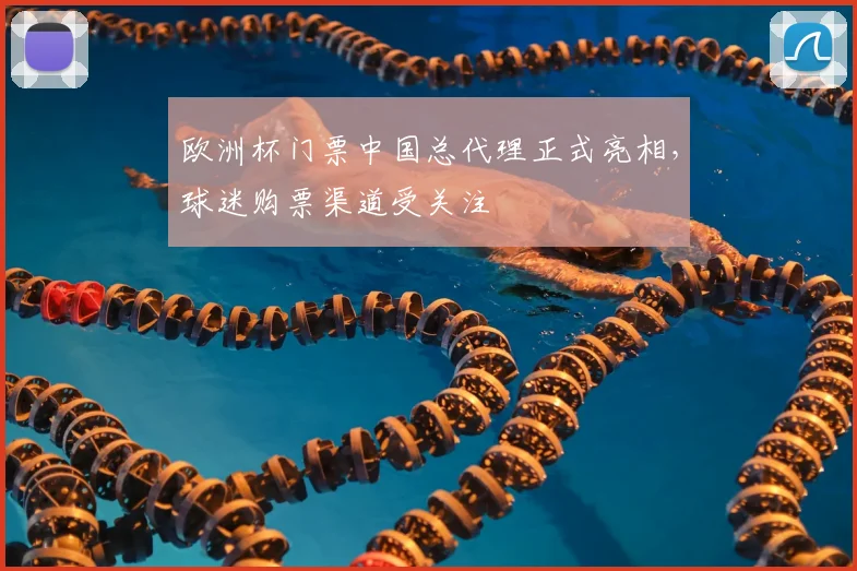 欧洲杯门票中国总代理正式亮相，球迷购票渠道受关注
