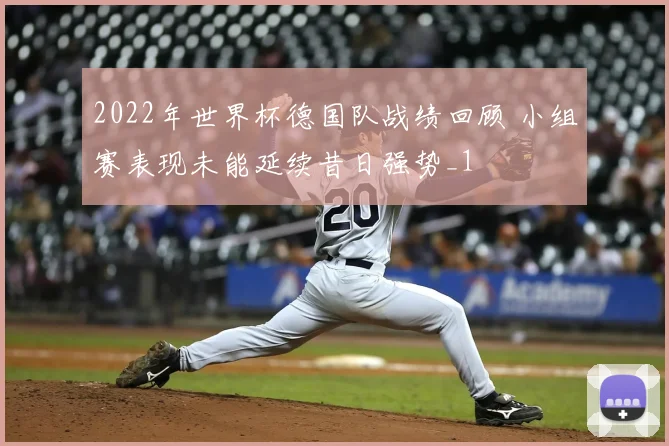2022年世界杯德国队战绩回顾 小组赛表现未能延续昔日强势_1
