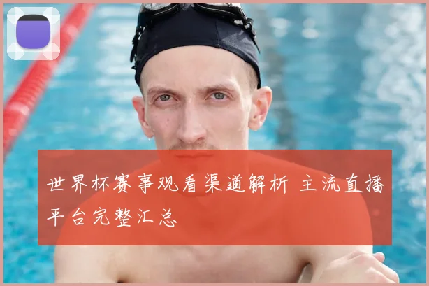 世界杯赛事观看渠道解析 主流直播平台完整汇总