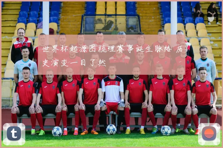 世界杯起源图梳理赛事诞生脉络 历史演变一目了然
