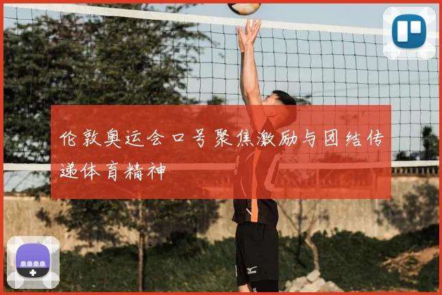 伦敦奥运会口号聚焦激励与团结传递体育精神