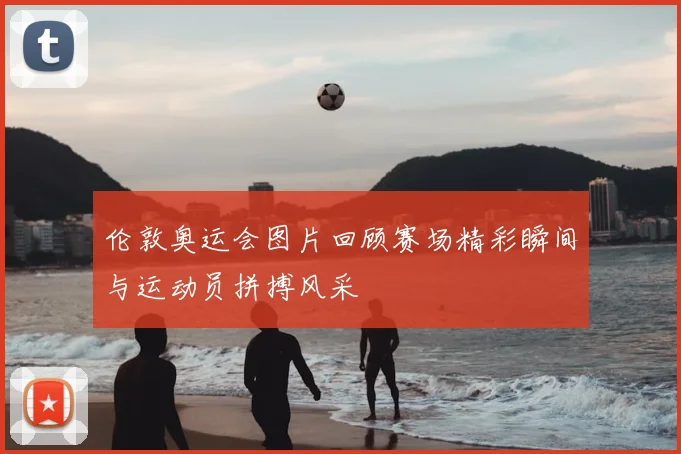 伦敦奥运会图片回顾赛场精彩瞬间与运动员拼搏风采