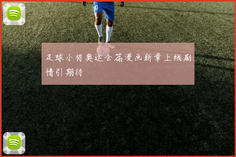 足球小将奥运会篇漫画新章上线剧情引期待
