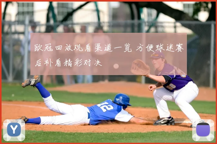 欧冠回放观看渠道一览 方便球迷赛后补看精彩对决