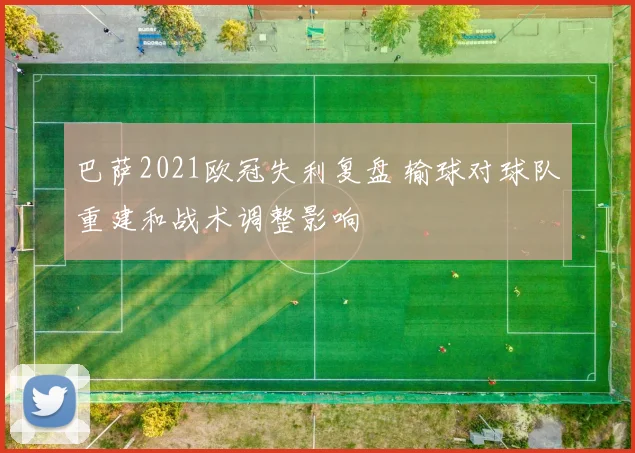 巴萨2021欧冠失利复盘 输球对球队重建和战术调整影响