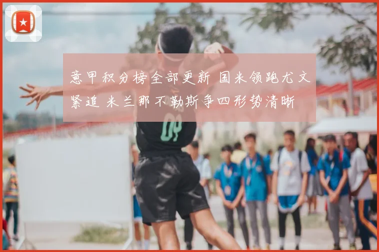 意甲积分榜全部更新 国米领跑尤文紧追 米兰那不勒斯争四形势清晰