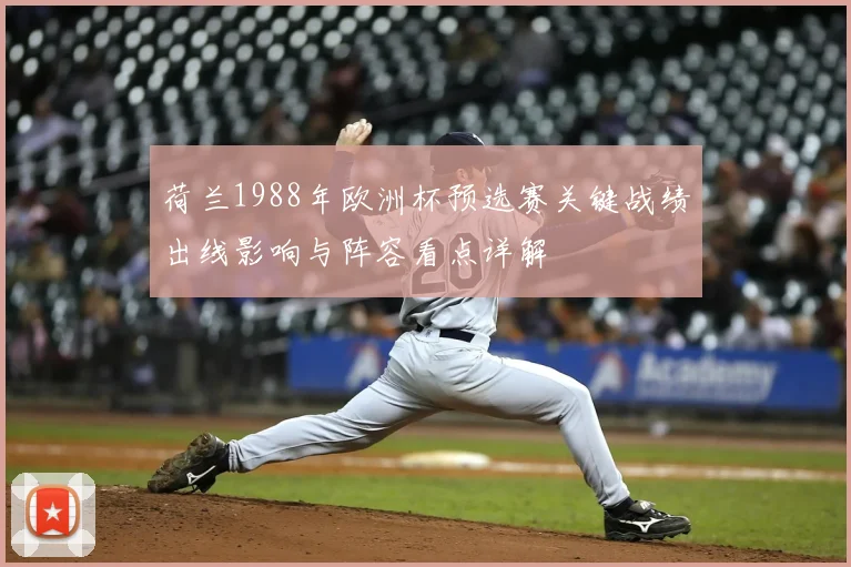 荷兰1988年欧洲杯预选赛关键战绩出线影响与阵容看点详解