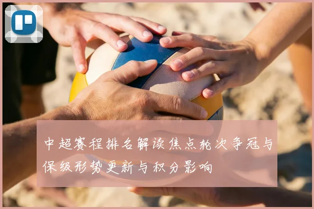 中超赛程排名解读焦点轮次争冠与保级形势更新与积分影响