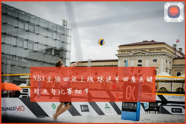 NBA全场回放上线 球迷可回看关键对决与比赛细节