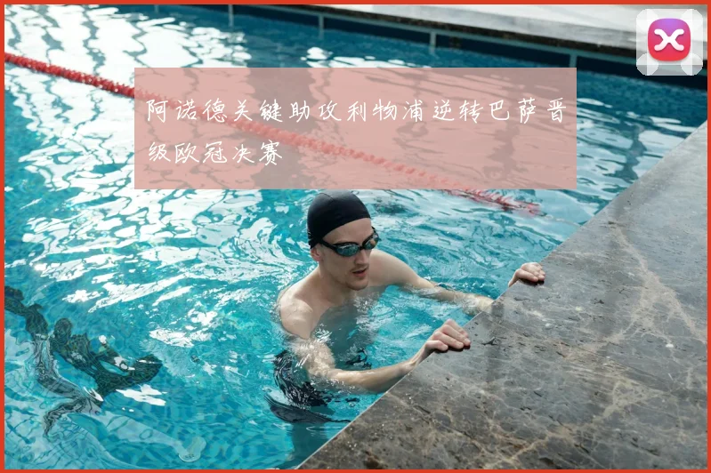 阿诺德关键助攻利物浦逆转巴萨晋级欧冠决赛