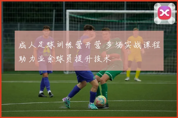 成人足球训练营开营 多场实战课程助力业余球员提升技术