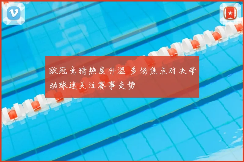 欧冠竞猜热度升温 多场焦点对决带动球迷关注赛事走势