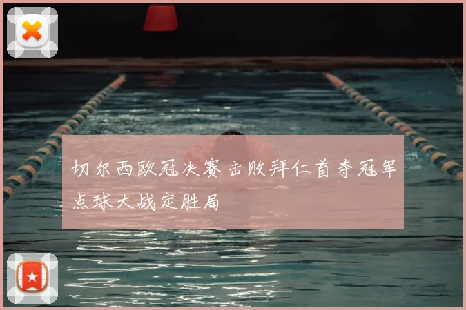 切尔西欧冠决赛击败拜仁首夺冠军点球大战定胜局