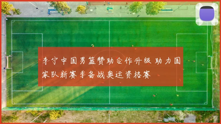 李宁中国男篮赞助合作升级 助力国家队新赛季备战奥运资格赛