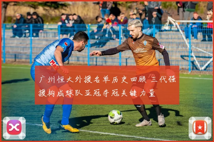 广州恒大外援名单历史回顾 三代强援构成球队亚冠夺冠关键力量