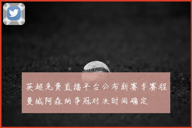 英超免费直播平台公布新赛季赛程曼城阿森纳争冠对决时间确定