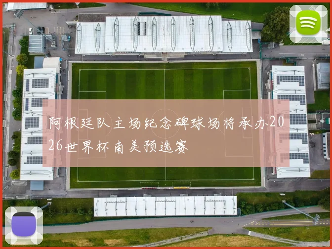 阿根廷队主场纪念碑球场将承办2026世界杯南美预选赛