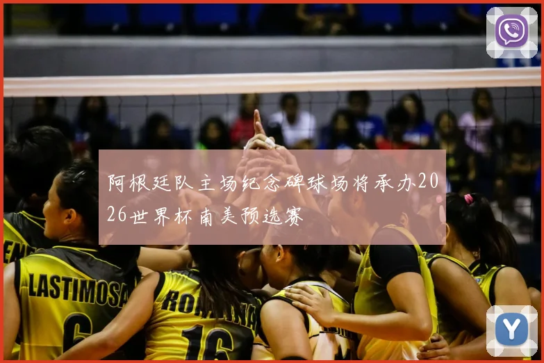 阿根廷队主场纪念碑球场将承办2026世界杯南美预选赛