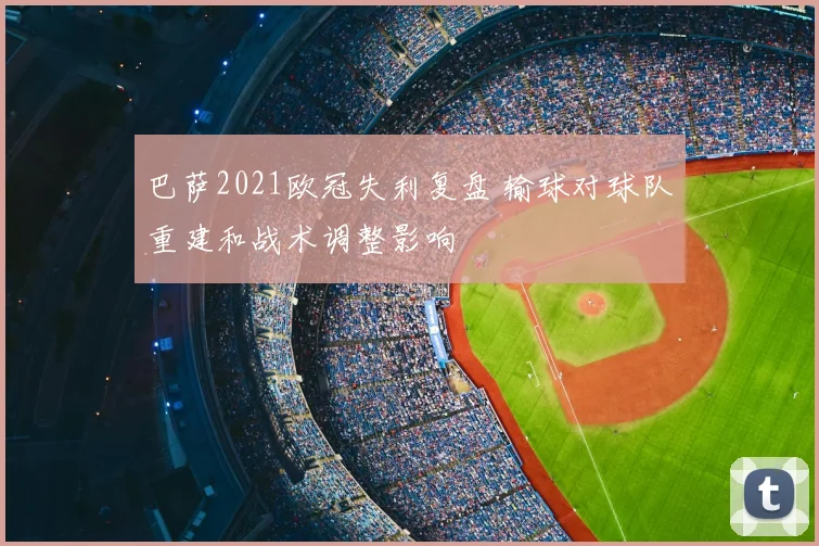 巴萨2021欧冠失利复盘 输球对球队重建和战术调整影响