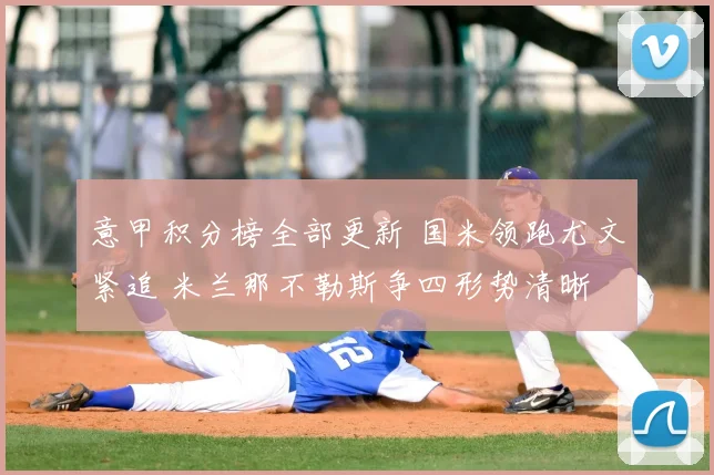 意甲积分榜全部更新 国米领跑尤文紧追 米兰那不勒斯争四形势清晰