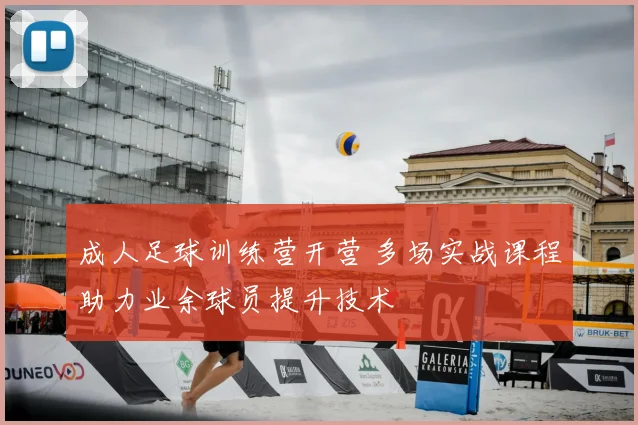 成人足球训练营开营 多场实战课程助力业余球员提升技术